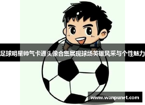 足球明星帅气卡通头像合集展现球场英雄风采与个性魅力