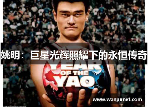 姚明：巨星光辉照耀下的永恒传奇