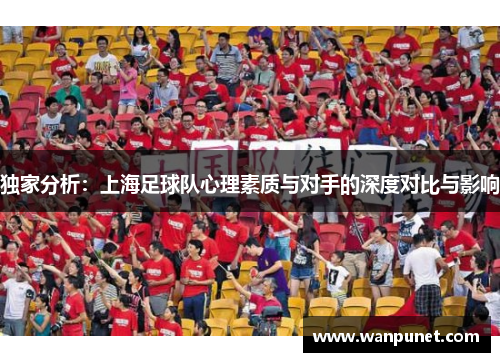 独家分析：上海足球队心理素质与对手的深度对比与影响