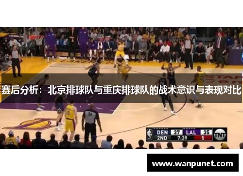 赛后分析：北京排球队与重庆排球队的战术意识与表现对比
