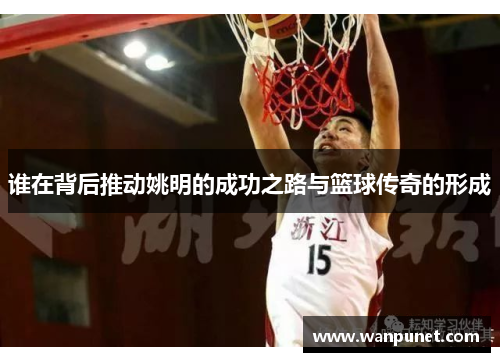 谁在背后推动姚明的成功之路与篮球传奇的形成