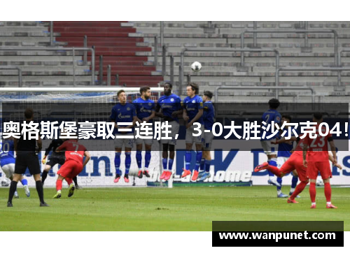奥格斯堡豪取三连胜，3-0大胜沙尔克04！
