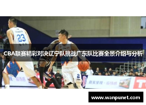 CBA联赛精彩对决辽宁队挑战广东队比赛全景介绍与分析