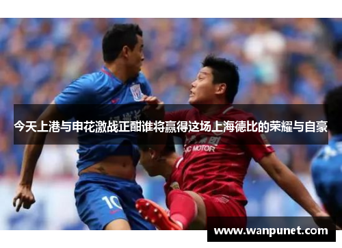 今天上港与申花激战正酣谁将赢得这场上海德比的荣耀与自豪